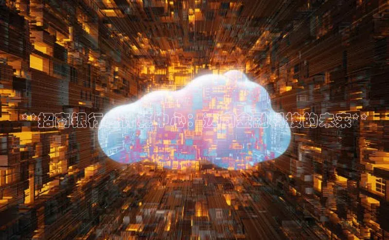 金年会金字招牌诚信至上龙年光魔科技**招商银行云计算中心：迈向金融科技的未来**