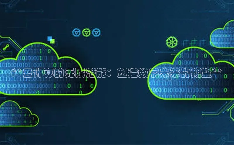 黄金城app最新版下载文心一言**云计算的无限潜能：塑造数字未来的期望**