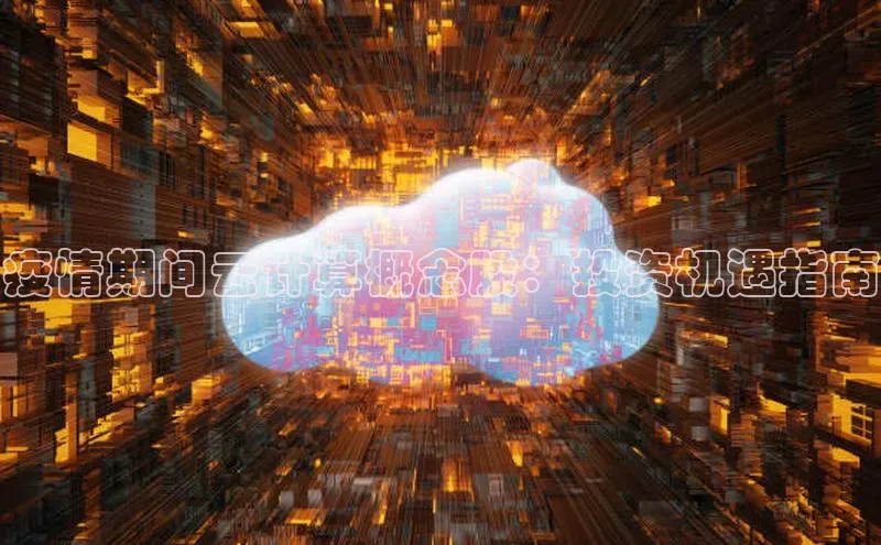 jinnianhui金年会百度手机助手疫情期间云计算概念股：投资机遇指南