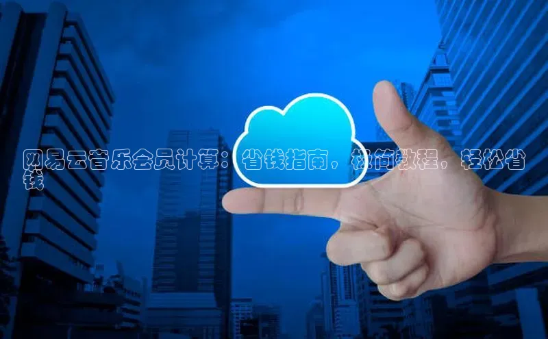 金年会电子游戏app百度大脑网易云音乐会员计算：省钱指南，极简教程，轻松省
钱