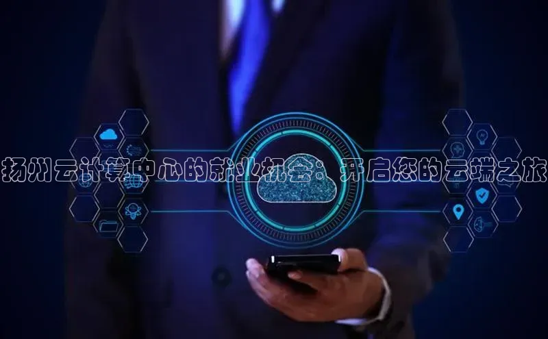 金年会-金字招牌百家号扬州云计算中心的就业机会：开启您的云端之旅