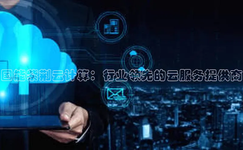 金年会官网登录入口滴滴出行国能紫荆云计算：行业领先的云服务提供商