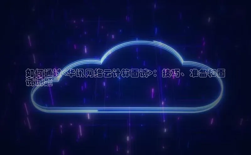 金年会app官方网巴美列捷福如何通过<华讯网络云计算面试>：技巧、准备和面
试试题