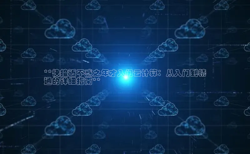 金年会 金字招牌诚信至上百度教育**快接近不惑之年才入门云计算：从入门到精
通的详细指南**
