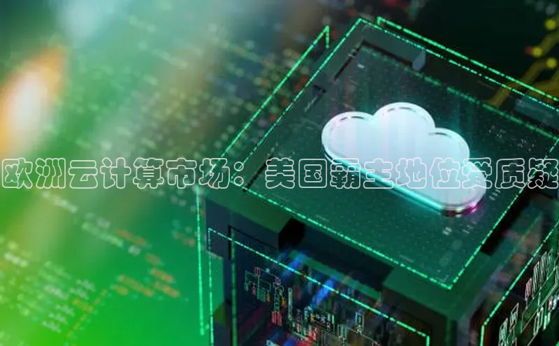 jinnian金年会登录入口挪威主权基金欧洲云计算市场：美国霸主地位受质疑