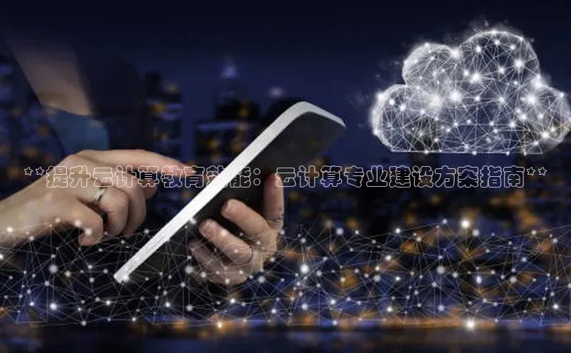 金年会体育百度集团**提升云计算教育效能：云计算专业建设方案指南**