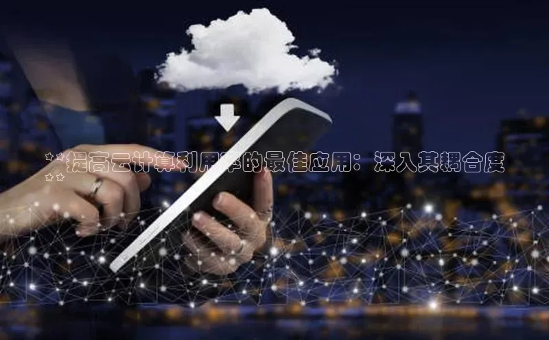 金年会金字招牌诚信至上百度技术学院**提高云计算利用率的最佳应用：深入其耦合度
**
