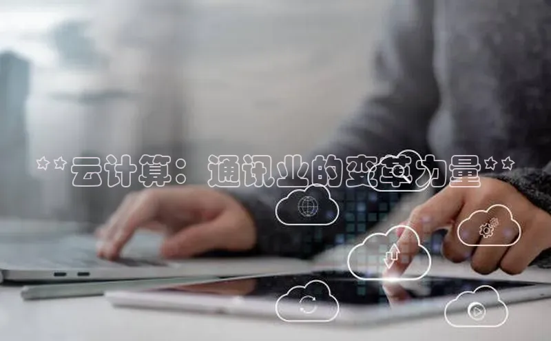 金年会网站入口百度安全社区**云计算：通讯业的变革力量**