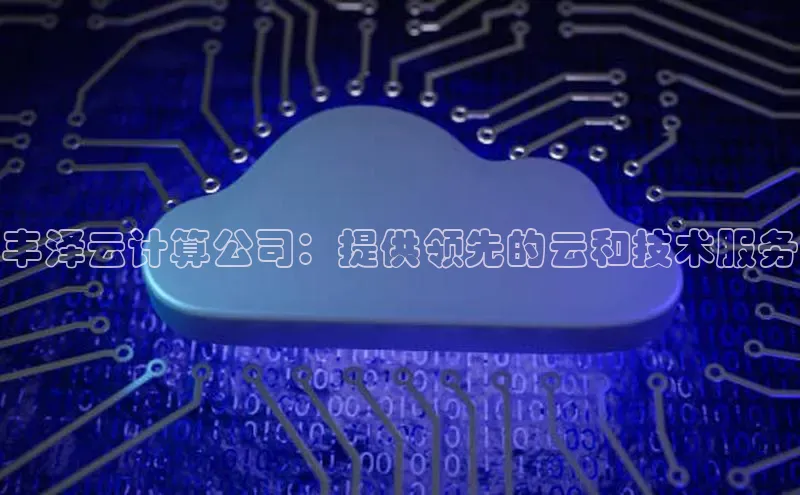 金字招牌诚信至上今年会百度学术丰泽云计算公司：提供领先的云和技术服务