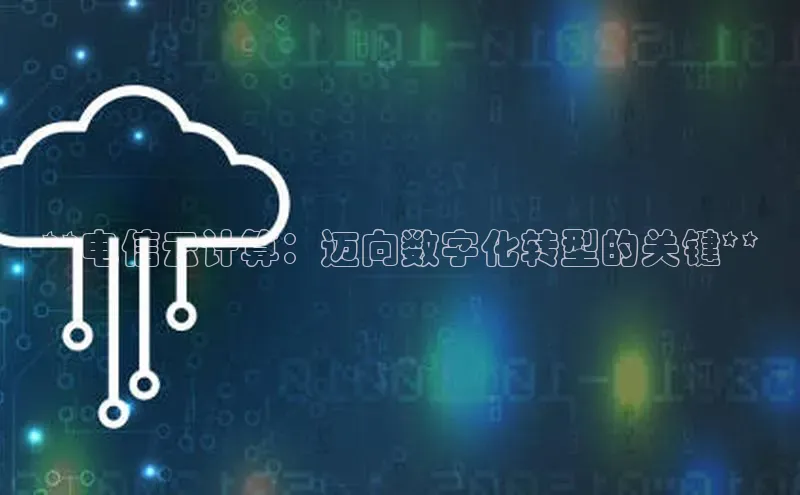 金年会官方网站入口百度手机卫士**电信云计算：迈向数字化转型的关键**