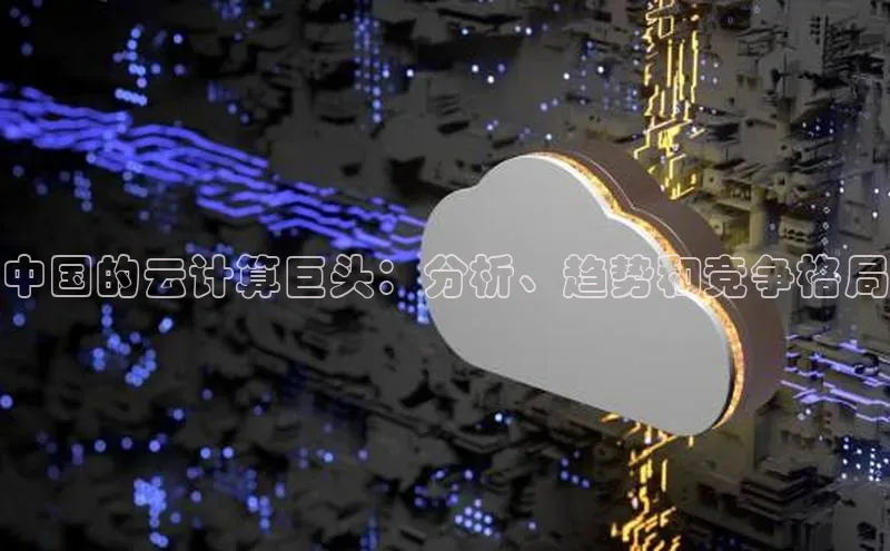 金年会 金字招牌诚信至上 | 首页(欢迎您)梯哥哥科技中国的云计算巨头：分析、趋势和竞争格局