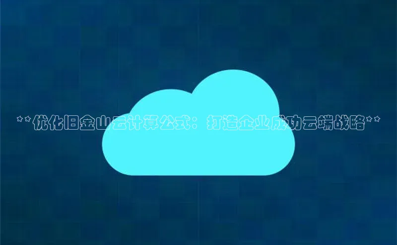 金年会·会官方入口登录度小满理财**优化旧金山云计算公式：打造企业成功云端战略**