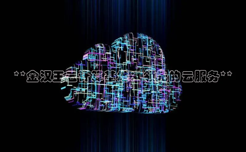 金年会金字招牌在线入口下载百度翻译**金汉王云计算基地：领先的云服务**