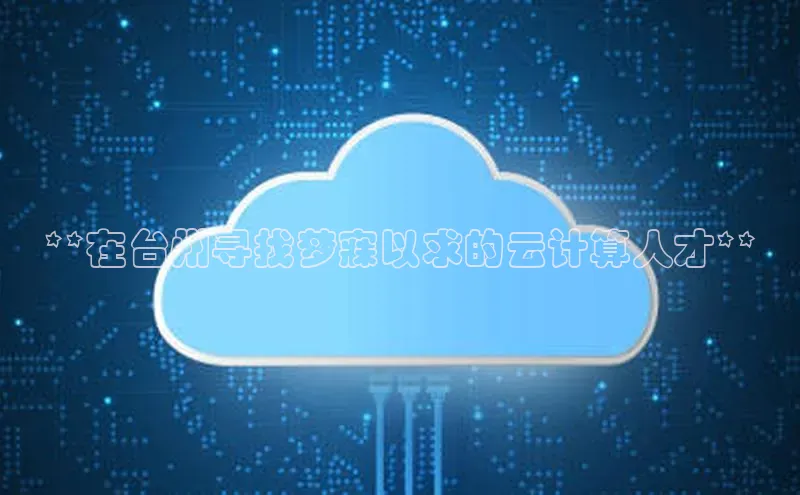 金年会官网登录入口百度手机输入法**在台州寻找梦寐以求的云计算人才**