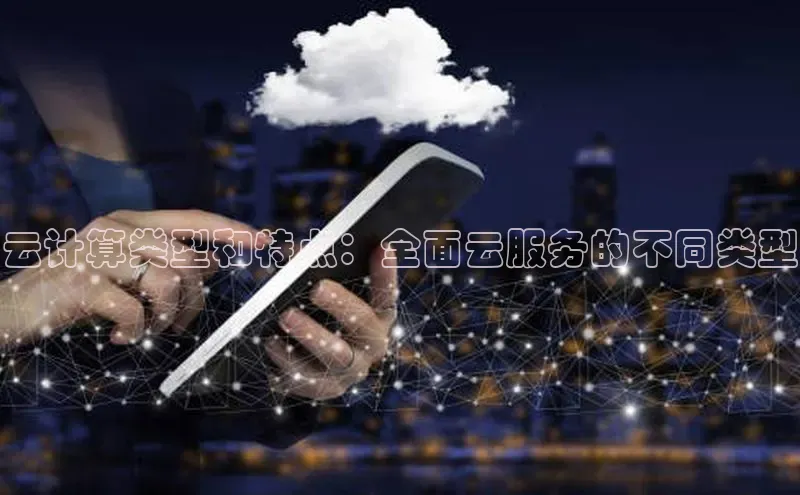 金年汇app官方网站下载安装百度智能云云计算类型和特点：全面云服务的不同类型