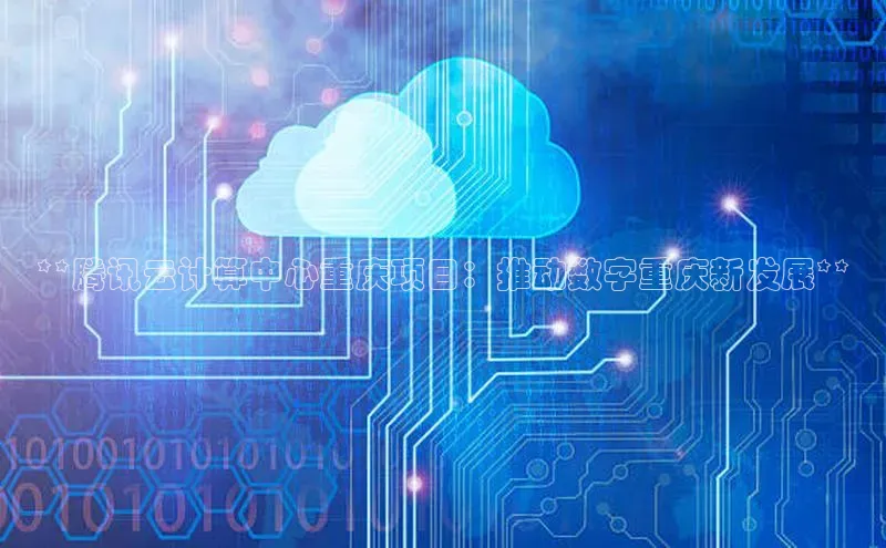 金年汇金字招牌信誉至上最新百度众测**腾讯云计算中心重庆项目：推动数字重庆新发展**