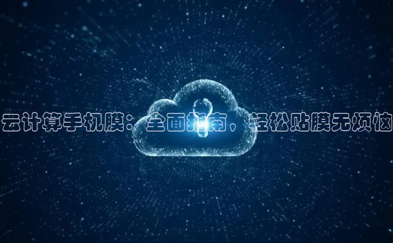 金年会金字招牌在线入口慧博云通云计算手机膜：全面指南，轻松贴膜无烦恼