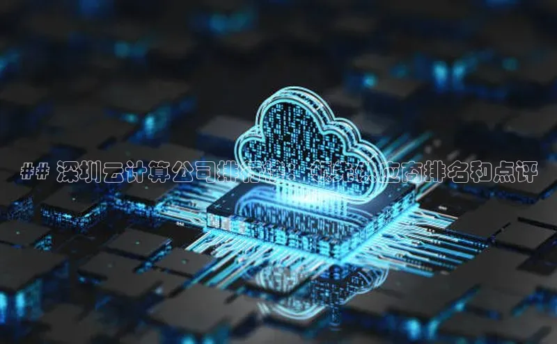 jinnian金年会小度商城## 深圳云计算公司排行榜：领先供应商排名和点评