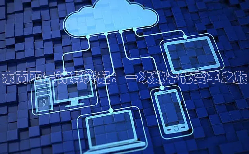 jinnianhui金年会百度手机助手东南亚云计算兴起：一次数字化变革之旅