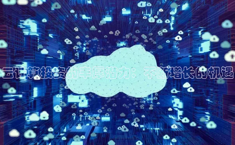 金年会金字招牌信誉至上登录网站江铃新能源云计算投资的丰厚潜力：不断增长的机遇