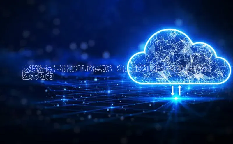 金字招牌诚信至上今年会百度学术大连济南云计算中心落成：为东北地区数字化转型提供
强大动力