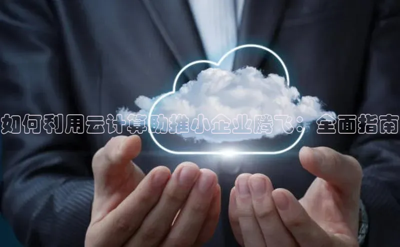 金年会电子游戏app华扬联众如何利用云计算助推小企业腾飞：全面指南