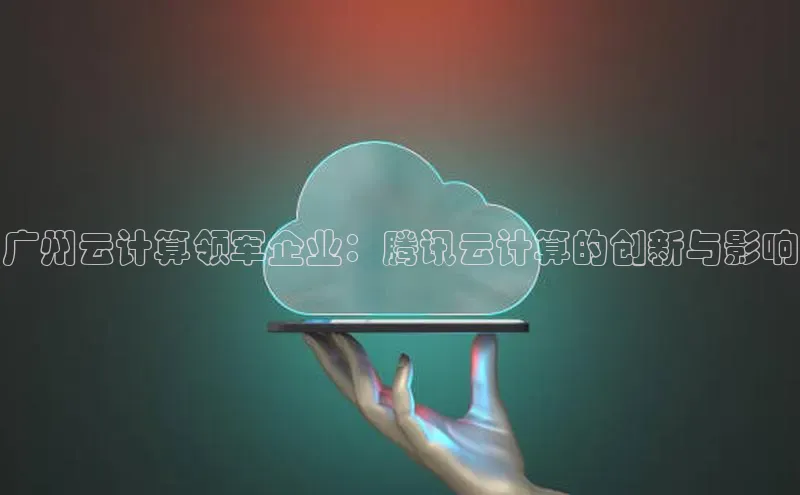 金年会官网登录入口滴滴出行广州云计算领军企业：腾讯云计算的创新与影响