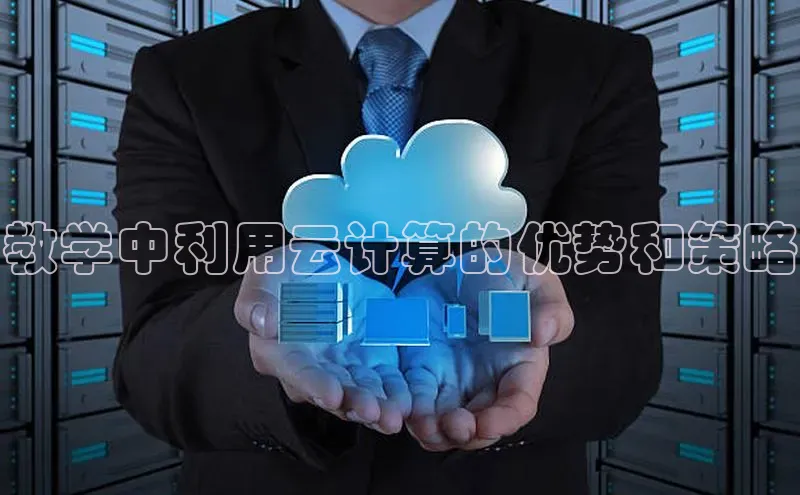 金年会官网登录入口云创智行教学中利用云计算的优势和策略