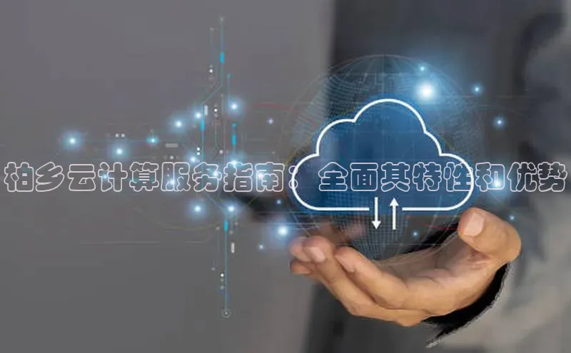 金年会网站入口视觉中国柏乡云计算服务指南：全面其特性和优势