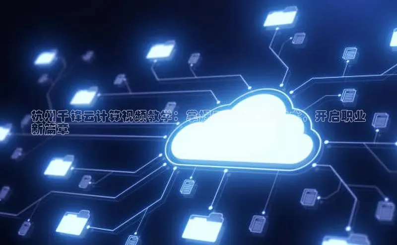 金年会 金字招牌诚信至上网易杭州千锋云计算视频教学：掌握云计算核心技术，开启职业
新篇章