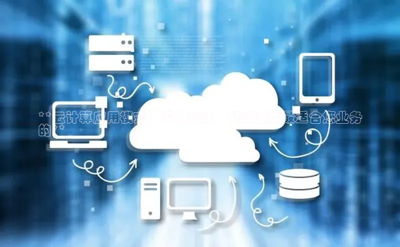 金年会官方网站入口汉得信息**云计算应用模式：深入指南，助您选择最适合您业务
的**
