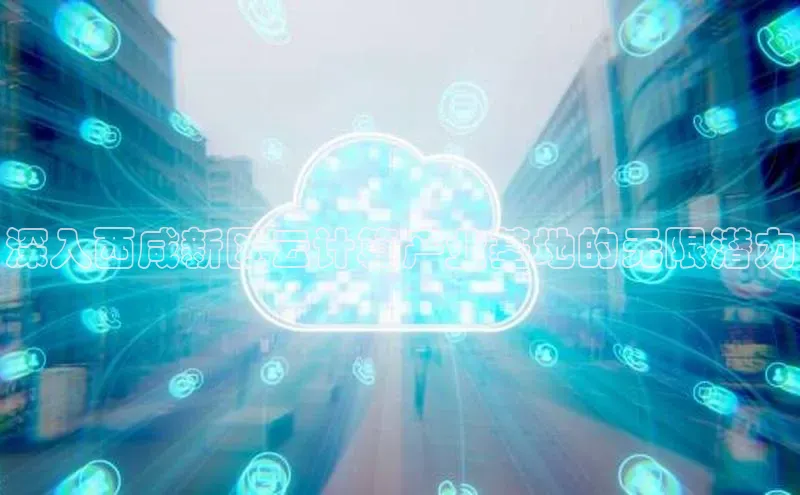 金年会体育一径科技深入西咸新区云计算产业基地的无限潜力