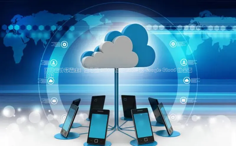 金字招牌诚信至上今年会百度学术国际云计算霸主：亚马逊 AWS、微软 Azure 和 Google Cloud 的全面
比较