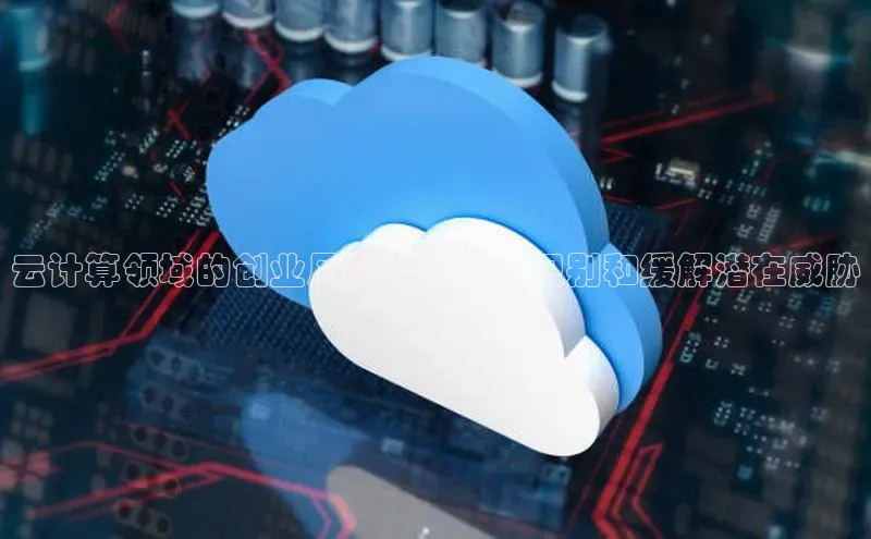 金年会 金字招牌诚信至上网易云计算领域的创业风险全指南：识别和缓解潜在威胁