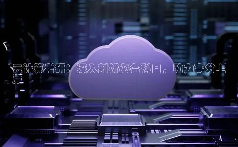 jinnian金年会小度商城云计算考研：深入剖析必备科目，助力高分上
岸