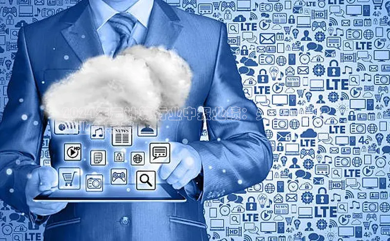 金年会金字招牌信誉至上登录网站如流2024年云计算行业中报业绩：关键趋势和
行业领导者