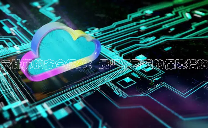 金年汇app官方网站下载安装颐驰 06云计算的安全堡垒：最坚不可摧的保障措施