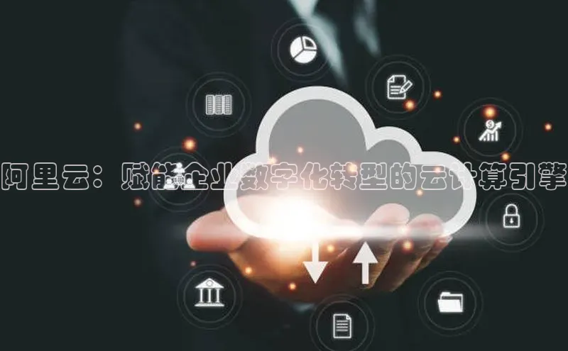 金年会电子游戏app官方百度人工翻译阿里云：赋能企业数字化转型的云计算引擎