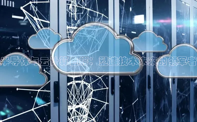 金年会金字招牌诚信至上|金年会首页百度取证半导体与云计算巨鳄：塑造技术未来的领军者