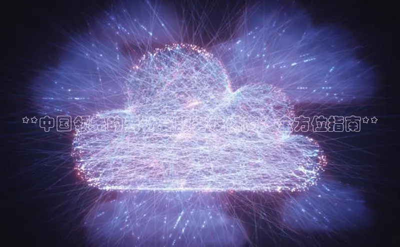 金年会金字招牌信誉至上登录网站如流**中国领先的云计算服务提供商：全方位指南**