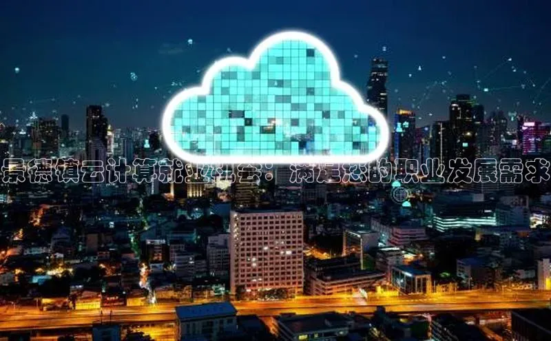 金年会网站入口视觉中国景德镇云计算就业机会：满足您的职业发展需求