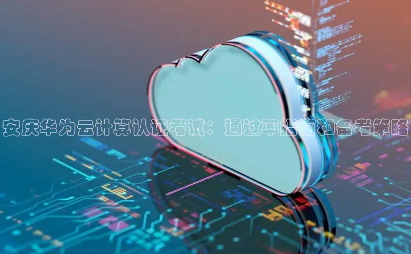 金年会电子游戏app官方每日互动安庆华为云计算认证考试：通过率指南和备考策略