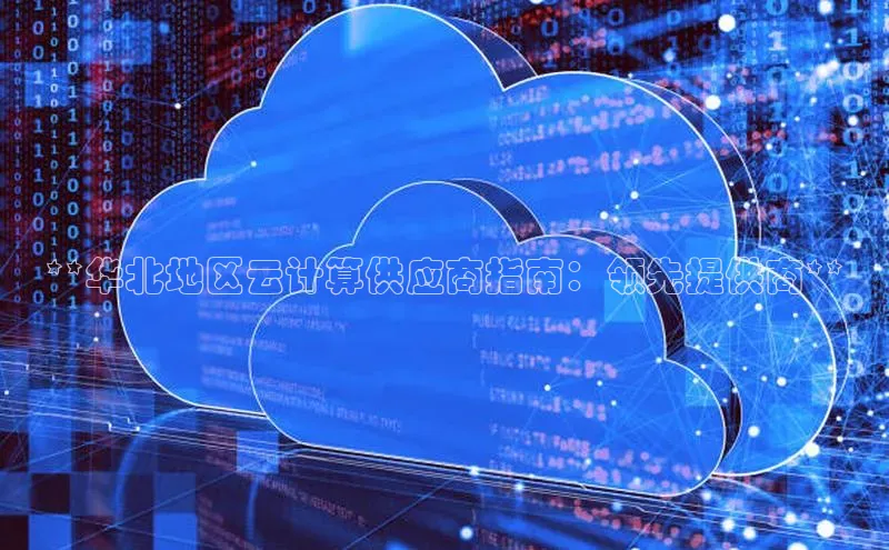金年会金字招牌信誉至上登录网站江铃新能源**华北地区云计算供应商指南：领先提供商**