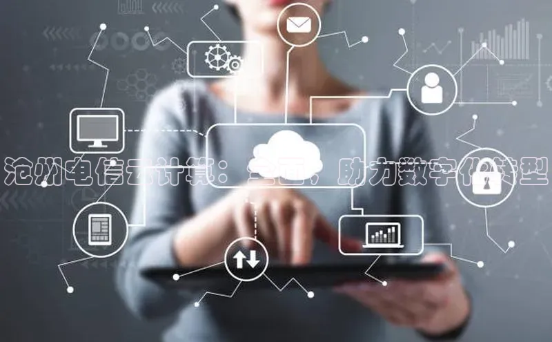 金年会金字招牌诚信至上金山办公沧州电信云计算：全面，助力数字化转型