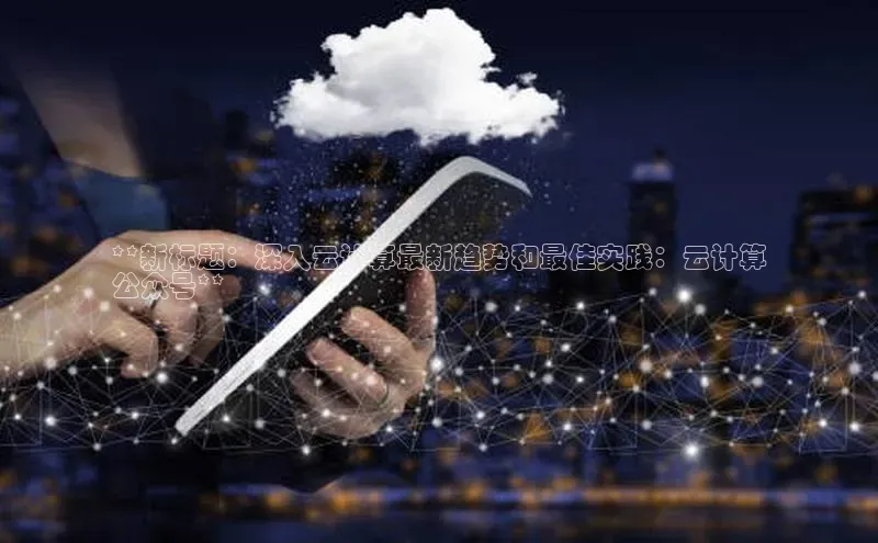 金年会金字招牌信誉至上登录网站如流**新标题：深入云计算最新趋势和最佳实践：云计算
公众号**