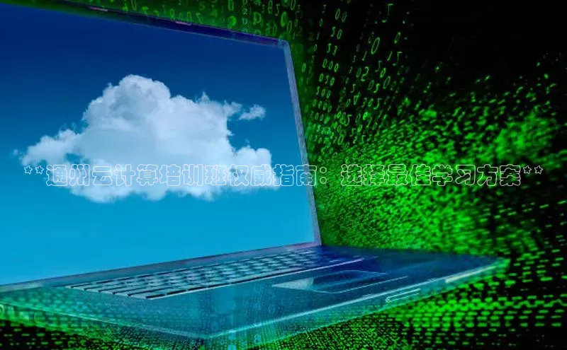金年会体育一径科技**通州云计算培训班权威指南：选择最佳学习方案**
