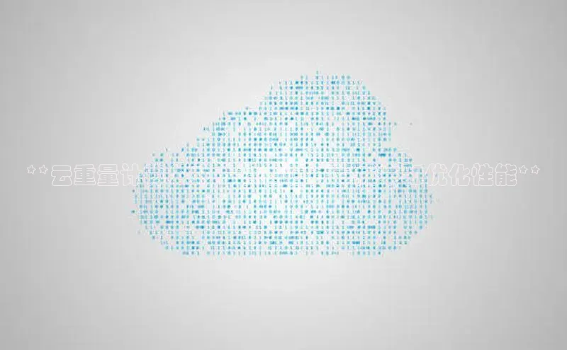 jinnian金年会官方网站入口阿里尔公司**云重量计算公式：节省云计算成本和优化性能**