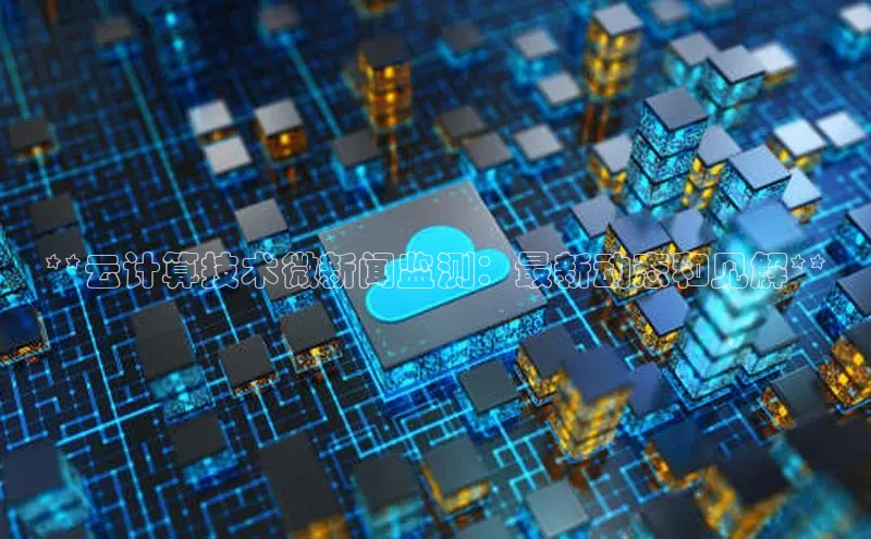 金年会网站入口百度安全社区**云计算技术微新闻监测：最新动态和见解**