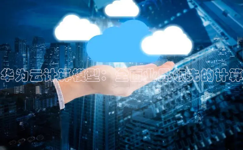 金年会 金字招牌诚信至上百度教育华为云计算模型：全面业界领先的计算