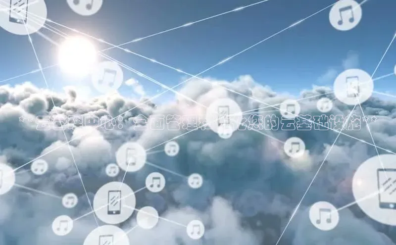 金年会金字招牌诚信至上欢迎您百度网盘**云管理中心：全面管理和优化您的云基础设施**